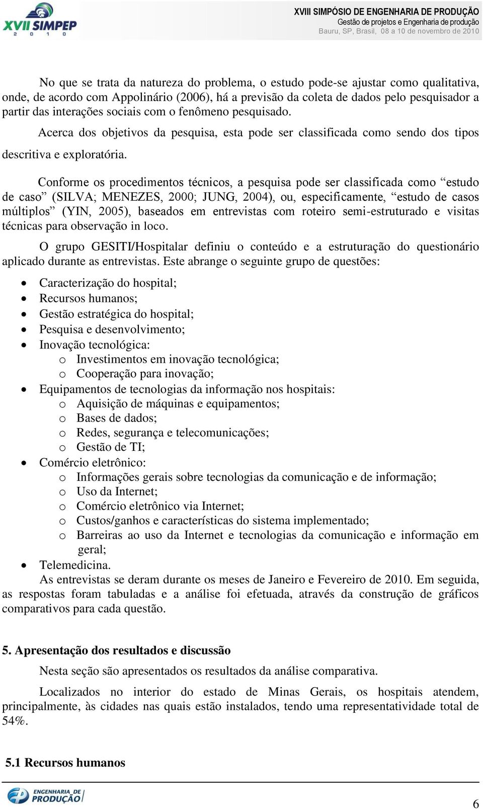 Conforme os procedimentos técnicos, a pesquisa pode ser classificada como estudo de caso (SILVA; MENEZES, 2000; JUNG, 2004), ou, especificamente, estudo de casos múltiplos (YIN, 2005), baseados em