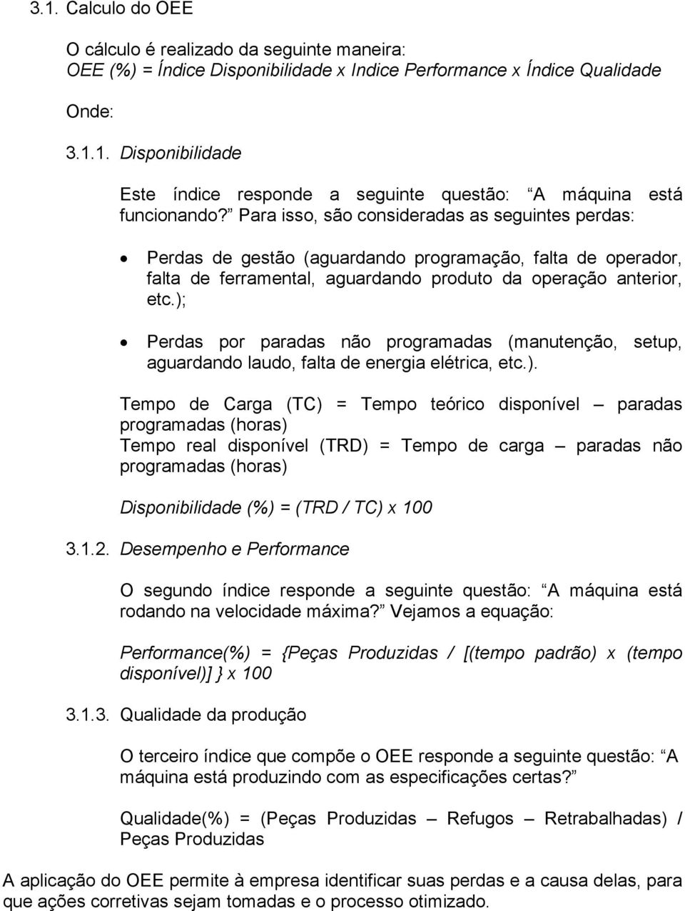 ); Perdas por paradas não programadas (manutenção, setup, aguardando laudo, falta de energia elétrica, etc.). Tempo de Carga (TC) = Tempo teórico disponível paradas programadas (horas) Tempo real disponível (TRD) = Tempo de carga paradas não programadas (horas) Disponibilidade (%) = (TRD / TC) x 100 3.