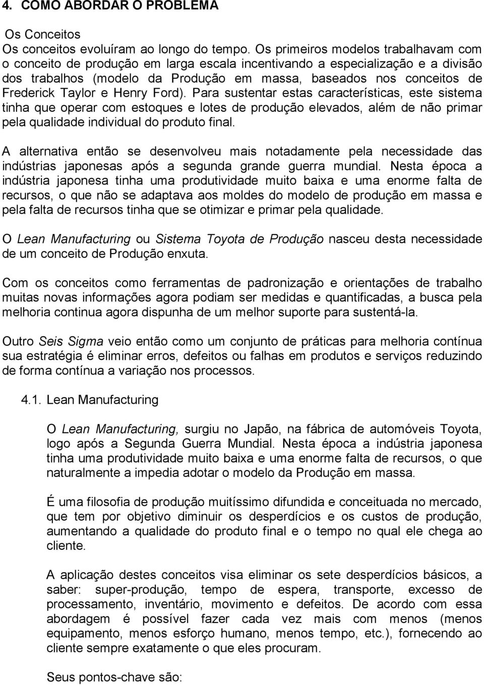 Taylor e Henry Ford). Para sustentar estas características, este sistema tinha que operar com estoques e lotes de produção elevados, além de não primar pela qualidade individual do produto final.