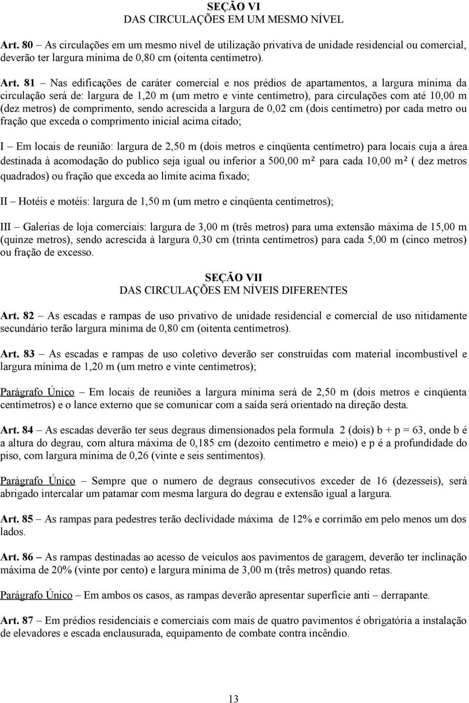 81 Nas edificações de caráter comercial e nos prédios de apartamentos, a largura mínima da circulação será de: largura de 1,20 m (um metro e vinte centímetro), para circulações com até 10,00 m (dez