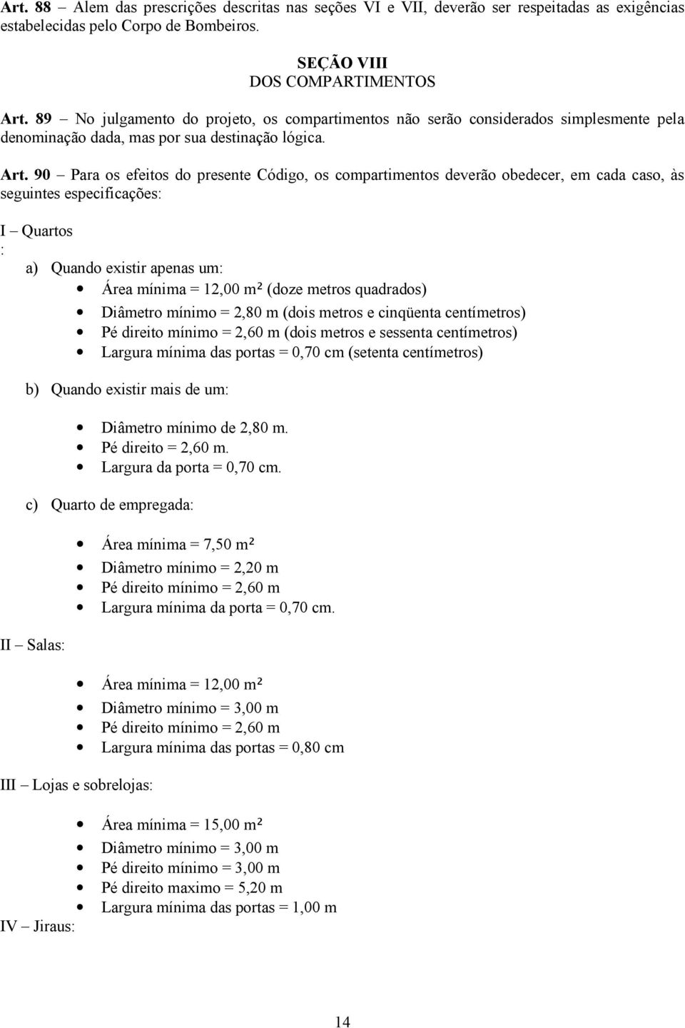 90 Para os efeitos do presente Código, os compartimentos deverão obedecer, em cada caso, às seguintes especificações: I Quartos : a) Quando existir apenas um: Área mínima = 12,00 m² (doze metros