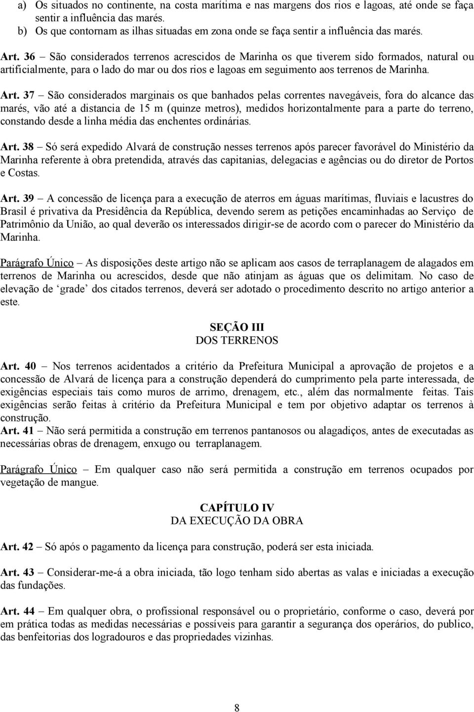 36 São considerados terrenos acrescidos de Marinha os que tiverem sido formados, natural ou artificialmente, para o lado do mar ou dos rios e lagoas em seguimento aos terrenos de Marinha. Art.