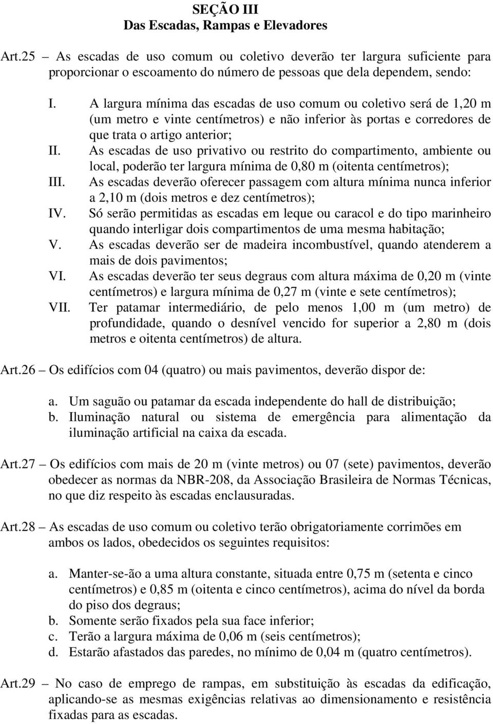 As escadas de uso privativo ou restrito do compartimento, ambiente ou local, poderão ter largura mínima de 0,80 m (oitenta centímetros); III.