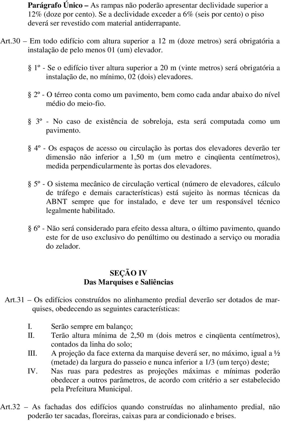 1º - Se o edifício tiver altura superior a 20 m (vinte metros) será obrigatória a instalação de, no mínimo, 02 (dois) elevadores.