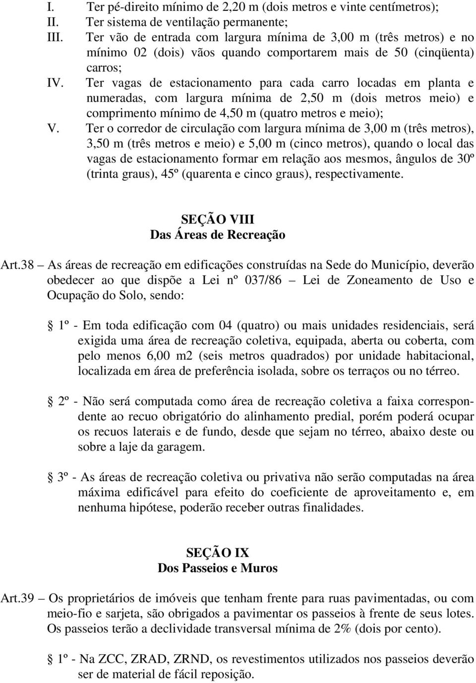 Ter vagas de estacionamento para cada carro locadas em planta e numeradas, com largura mínima de 2,50 m (dois metros meio) e comprimento mínimo de 4,50 m (quatro metros e meio); V.