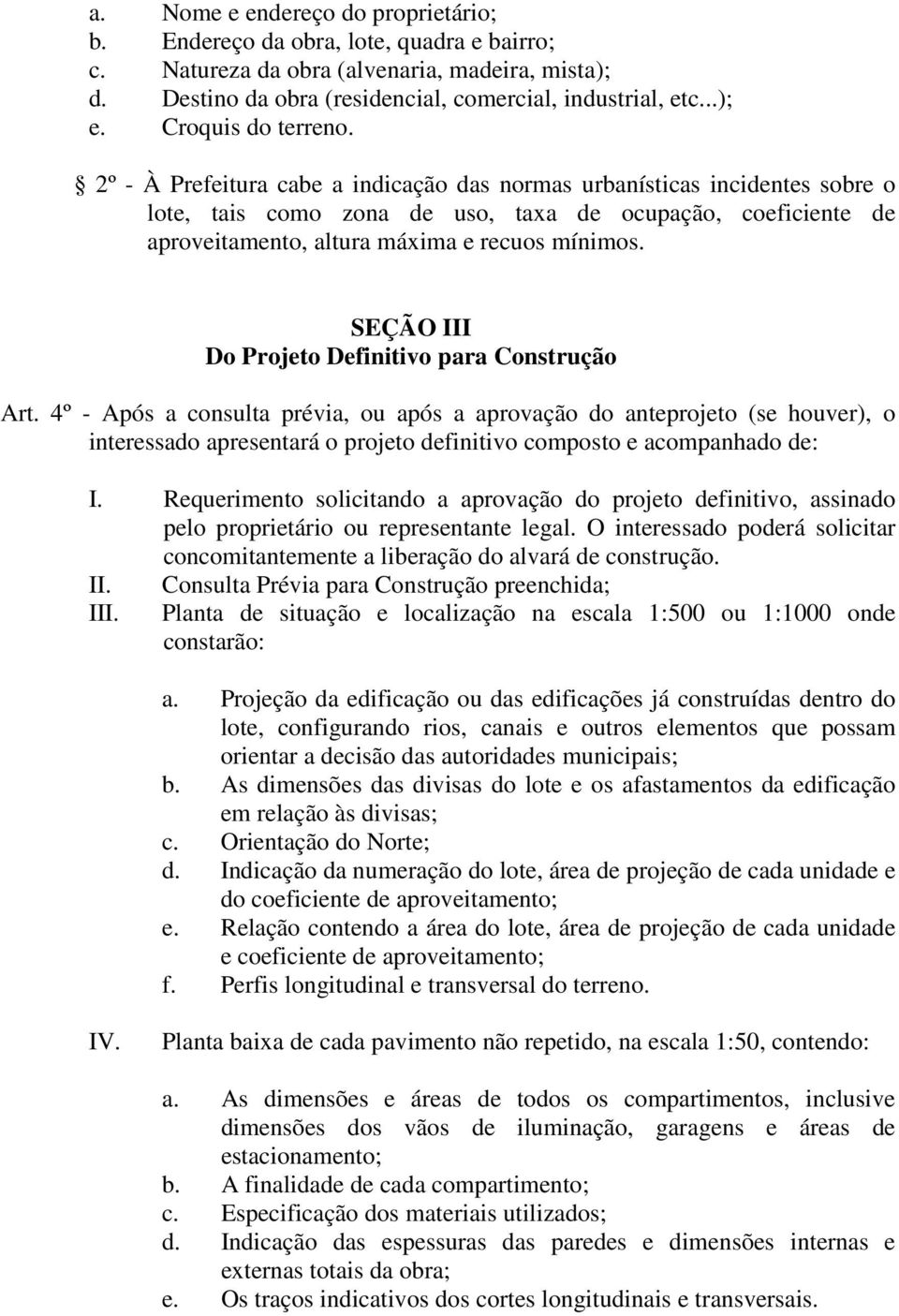 2º - À Prefeitura cabe a indicação das normas urbanísticas incidentes sobre o lote, tais como zona de uso, taxa de ocupação, coeficiente de aproveitamento, altura máxima e recuos mínimos.