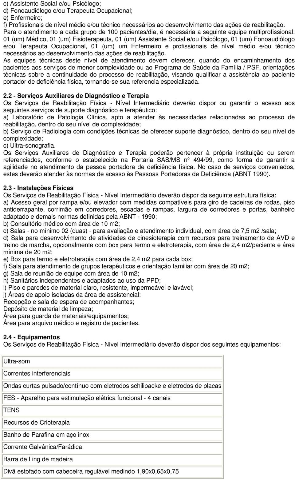 Fonoaudiólogo e/ou Terapeuta Ocupacional, 01 (um) um Enfermeiro e profissionais de nível médio e/ou técnico necessários ao desenvolvimento das ações de reabilitação.