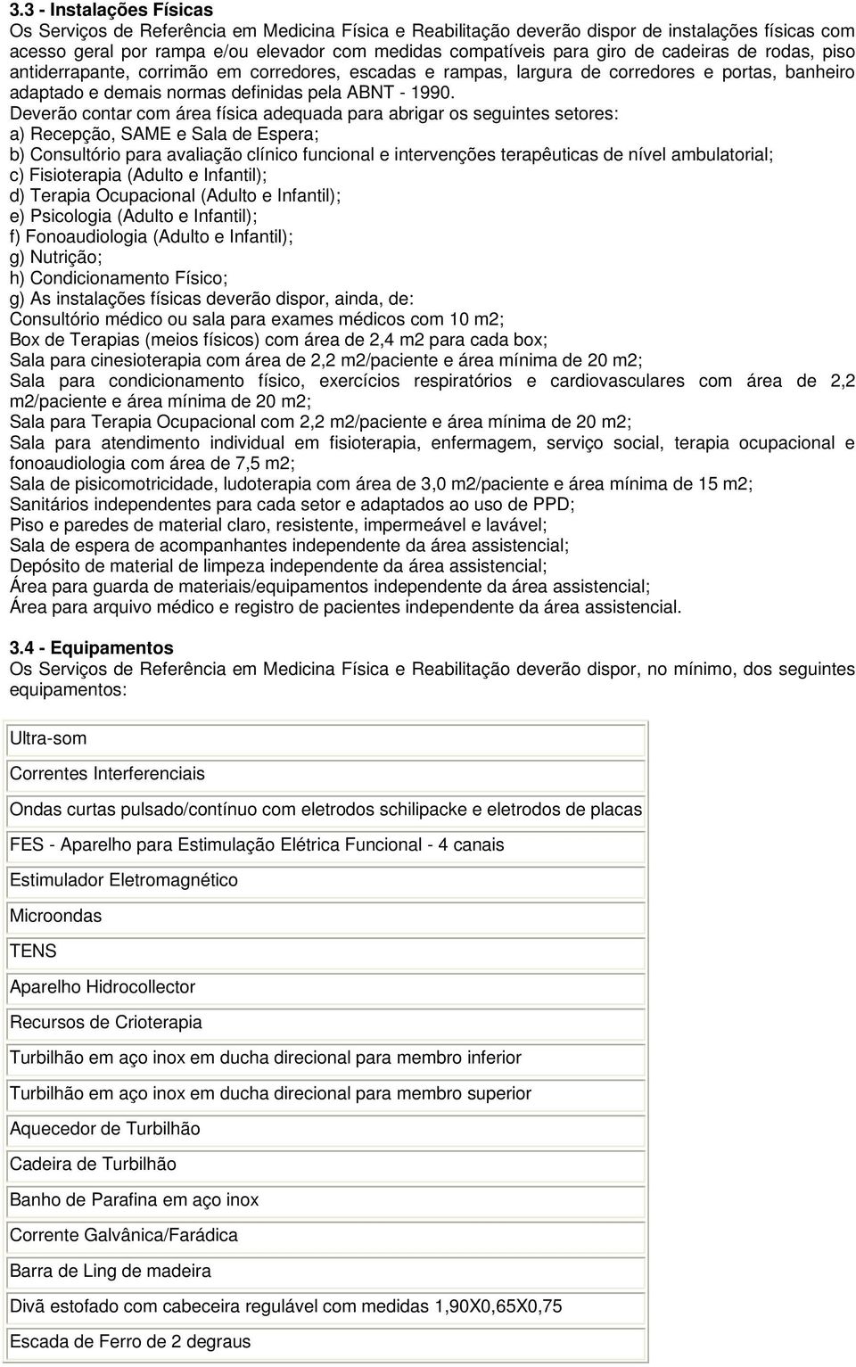 Deverão contar com área física adequada para abrigar os seguintes setores: a) Recepção, SAME e Sala de Espera; b) Consultório para avaliação clínico funcional e intervenções terapêuticas de nível