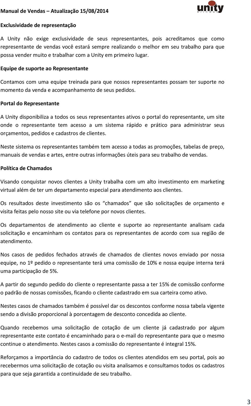 Equipe de suporte ao Representante Contamos com uma equipe treinada para que nossos representantes possam ter suporte no momento da venda e acompanhamento de seus pedidos.