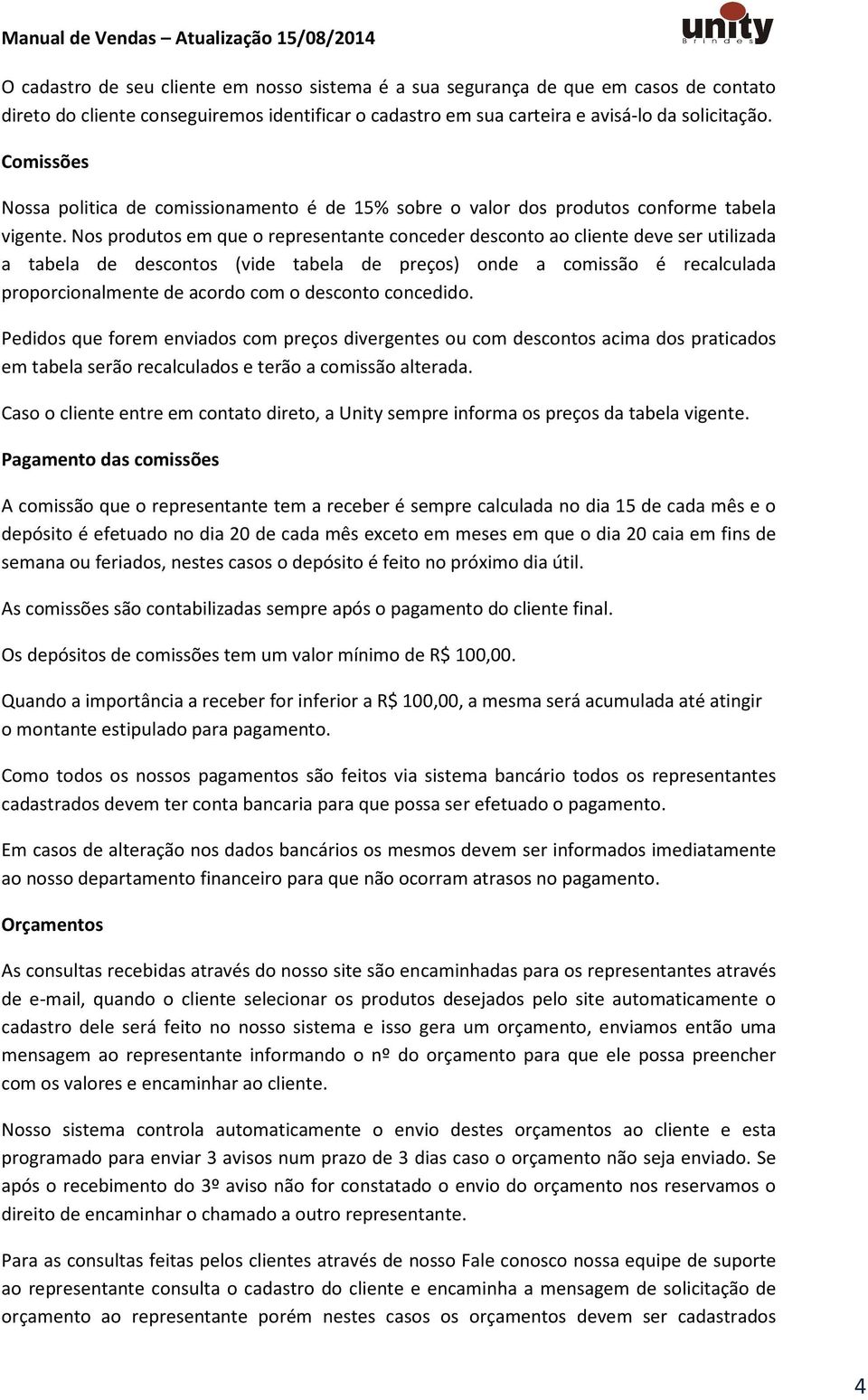 Nos produtos em que o representante conceder desconto ao cliente deve ser utilizada a tabela de descontos (vide tabela de preços) onde a comissão é recalculada proporcionalmente de acordo com o