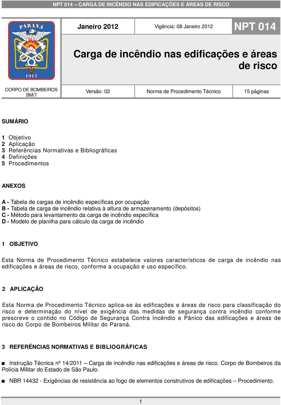 armazenamento (depósitos) C - Método para levantamento da carga de incêndio específica D - Modelo de planilha para cálculo da carga de incêndio 1 OBJETIVO Esta Norma de Procedimento Técnico