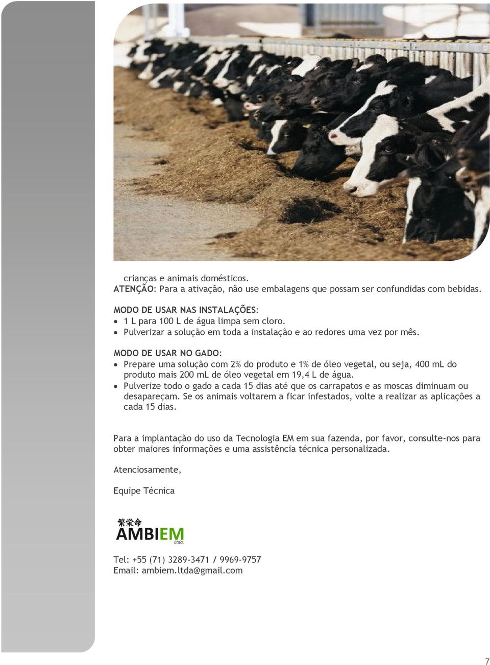 MODO DE USAR NO GADO: Prepare uma solução com 2% do produto e 1% de óleo vegetal, ou seja, 400 ml do produto mais 200 ml de óleo vegetal em 19,4 L de água.