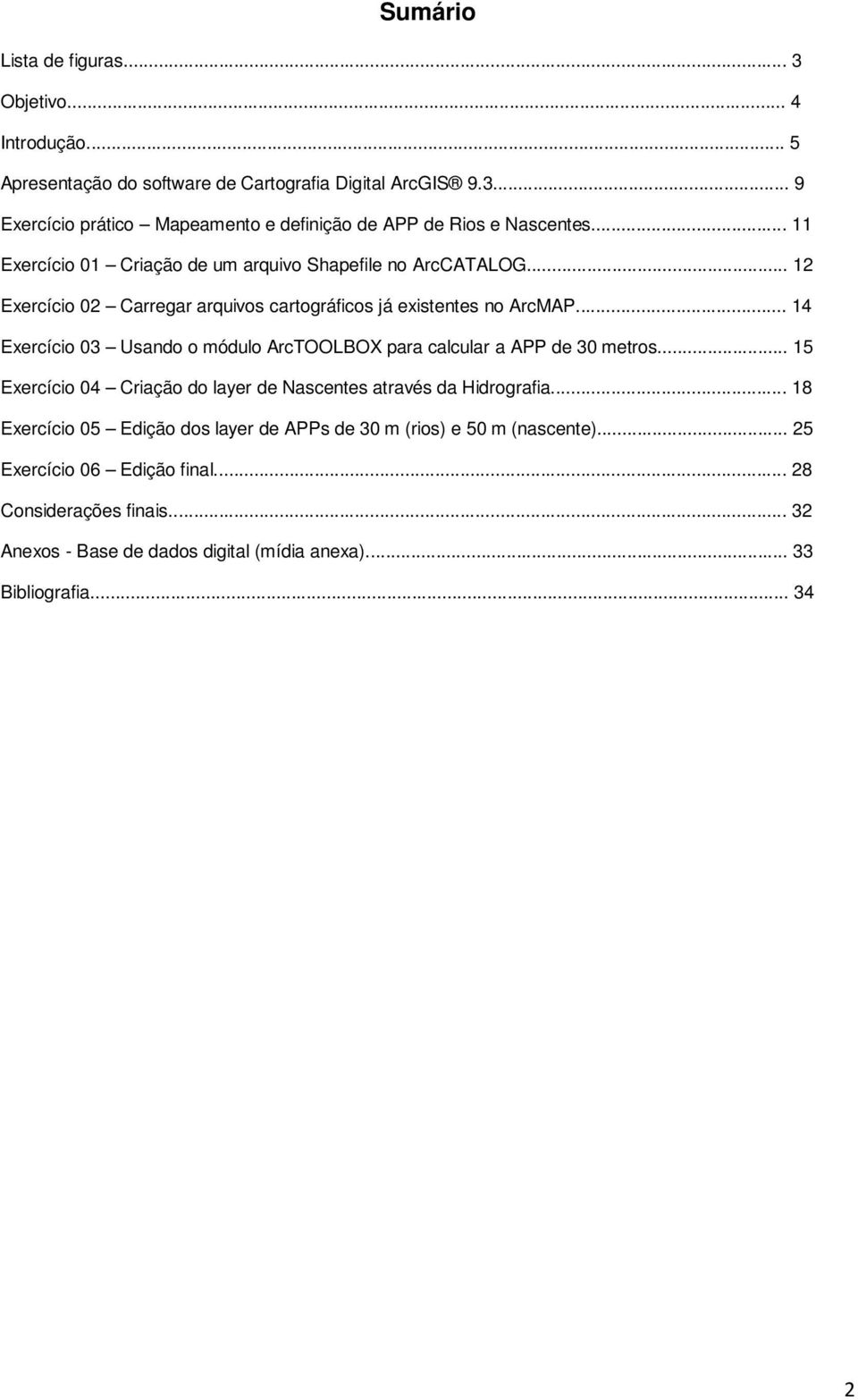 .. 14 Exercício 03 Usando o módulo ArcTOOLBOX para calcular a APP de 30 metros... 15 Exercício 04 Criação do layer de Nascentes através da Hidrografia.