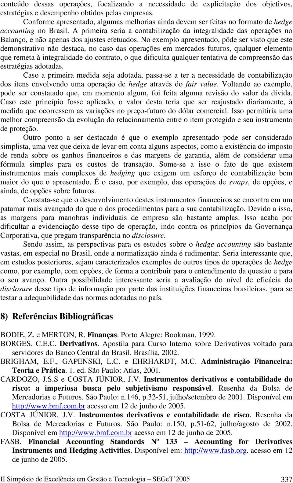 A primeira seria a contabilização da integralidade das operações no Balanço, e não apenas dos ajustes efetuados.