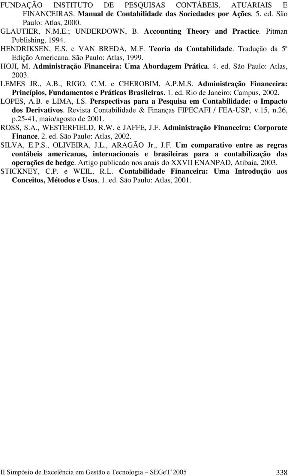 Administração Financeira: Uma Abordagem Prática. 4. ed. São Paulo: Atlas, 2003. LEMES JR., A.B., RIGO, C.M. e CHEROBIM, A.P.M.S. Administração Financeira: Princípios, Fundamentos e Práticas Brasileiras.