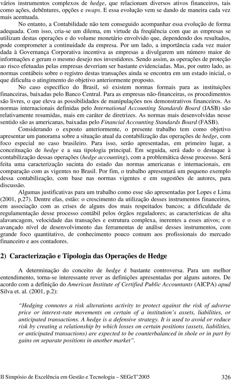 Com isso, cria-se um dilema, em virtude da freqüência com que as empresas se utilizam destas operações e do volume monetário envolvido que, dependendo dos resultados, pode comprometer a continuidade