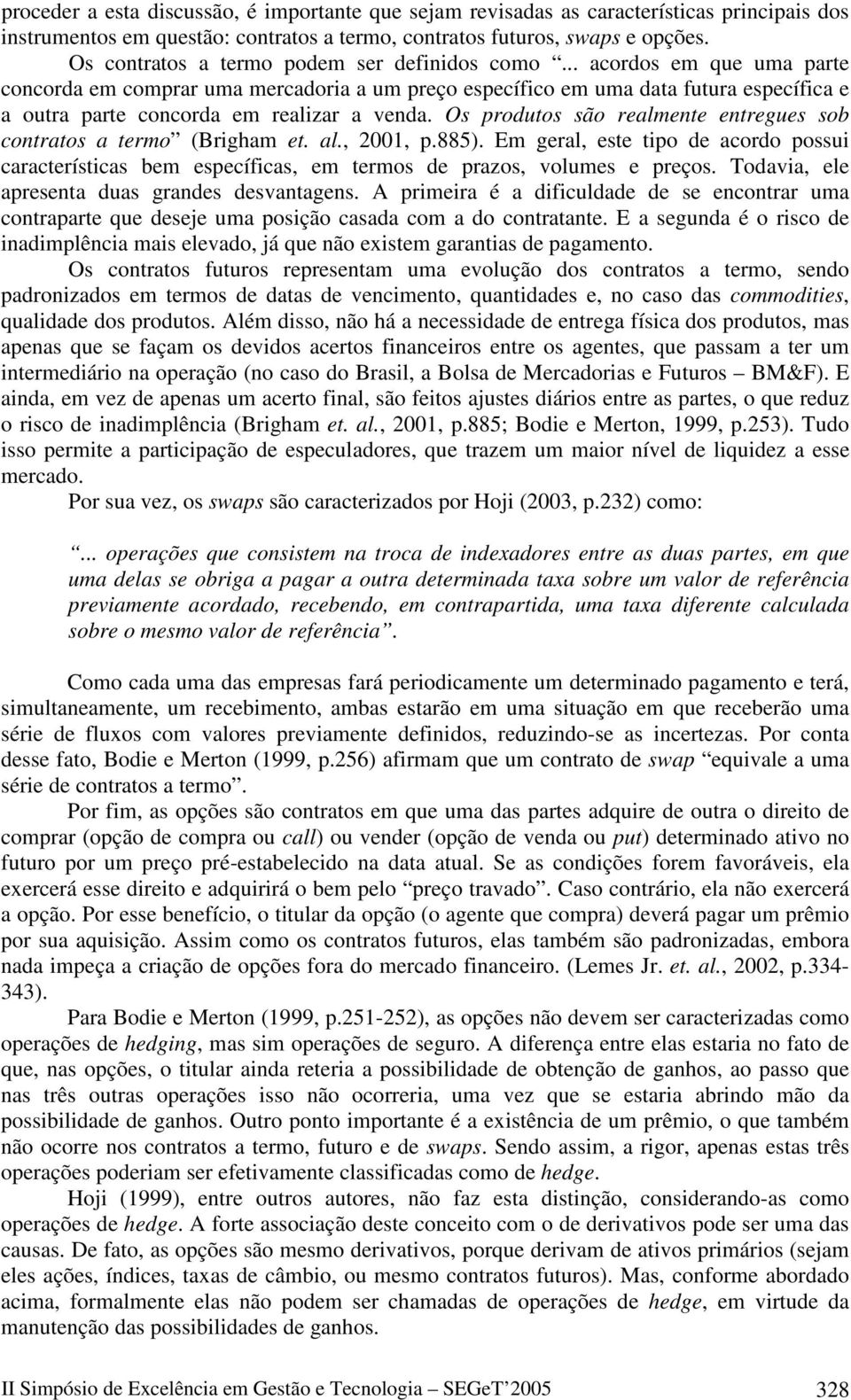 .. acordos em que uma parte concorda em comprar uma mercadoria a um preço específico em uma data futura específica e a outra parte concorda em realizar a venda.