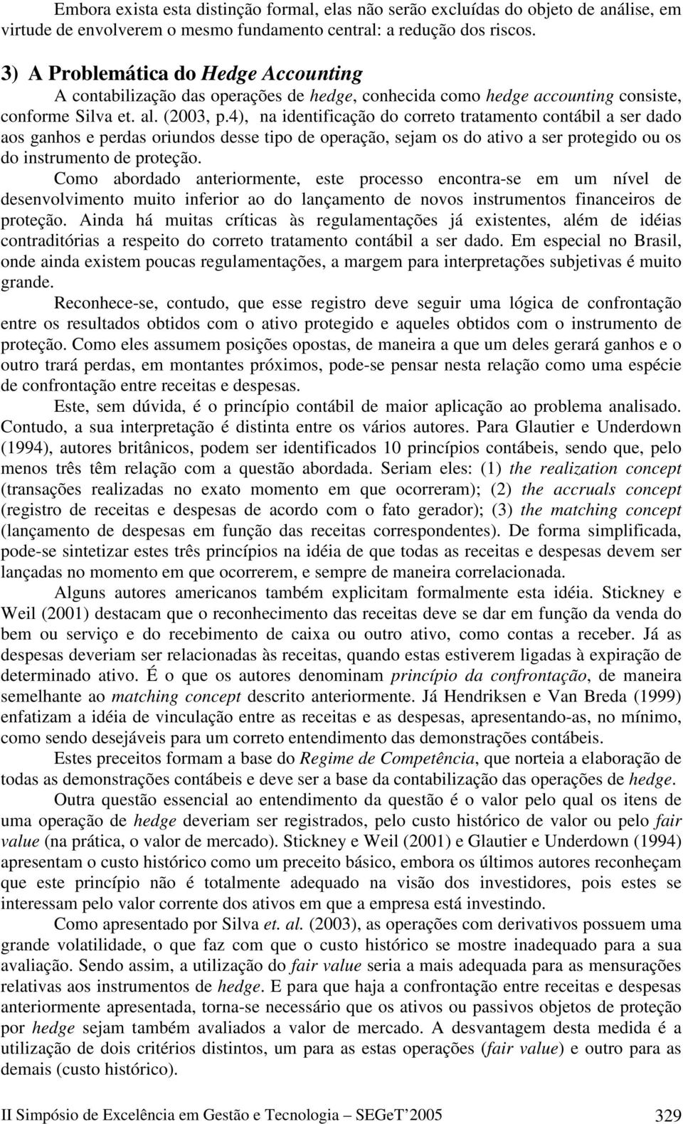 4), na identificação do correto tratamento contábil a ser dado aos ganhos e perdas oriundos desse tipo de operação, sejam os do ativo a ser protegido ou os do instrumento de proteção.