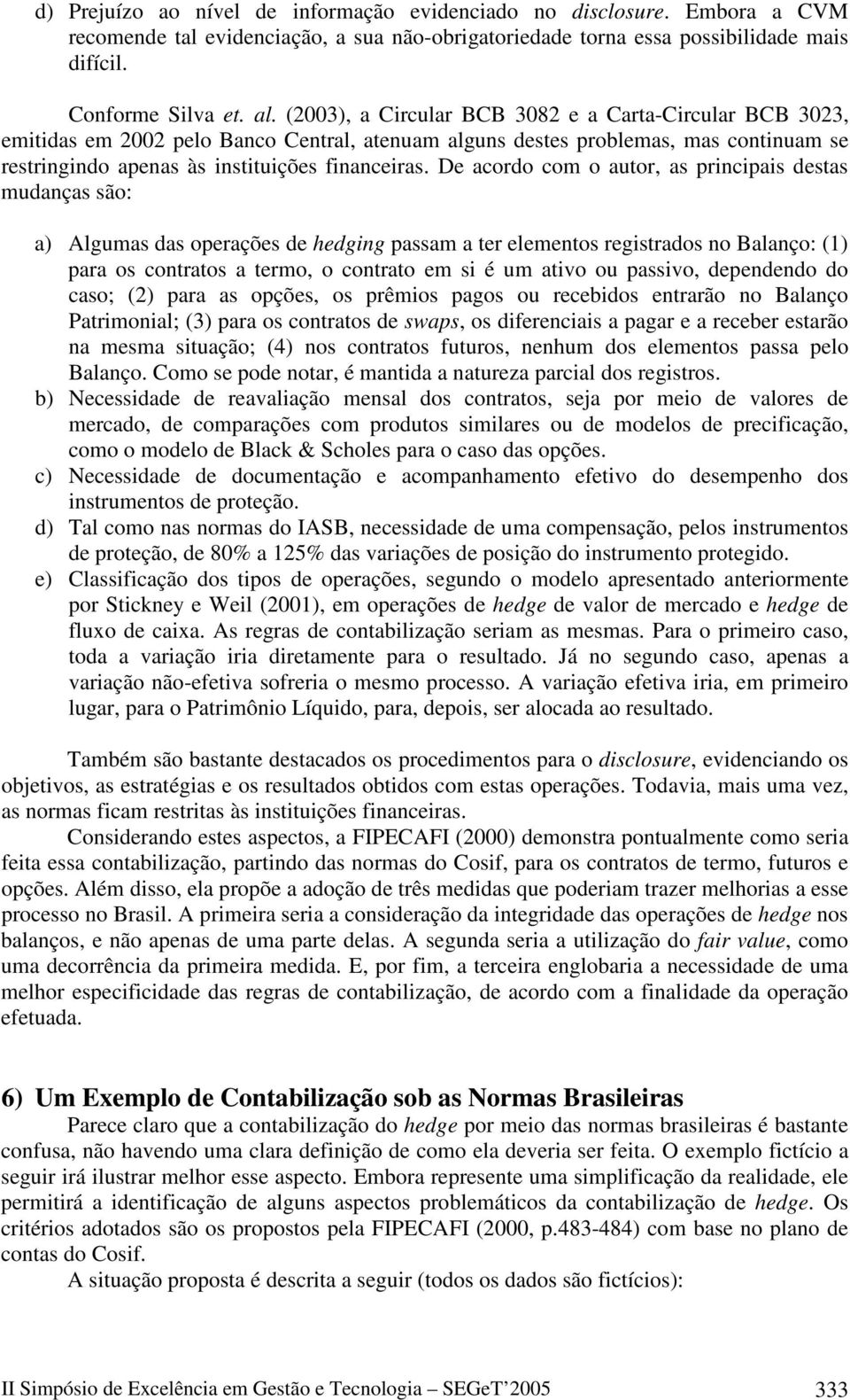 De acordo com o autor, as principais destas mudanças são: a) Algumas das operações de hedging passam a ter elementos registrados no Balanço: (1) para os contratos a termo, o contrato em si é um ativo