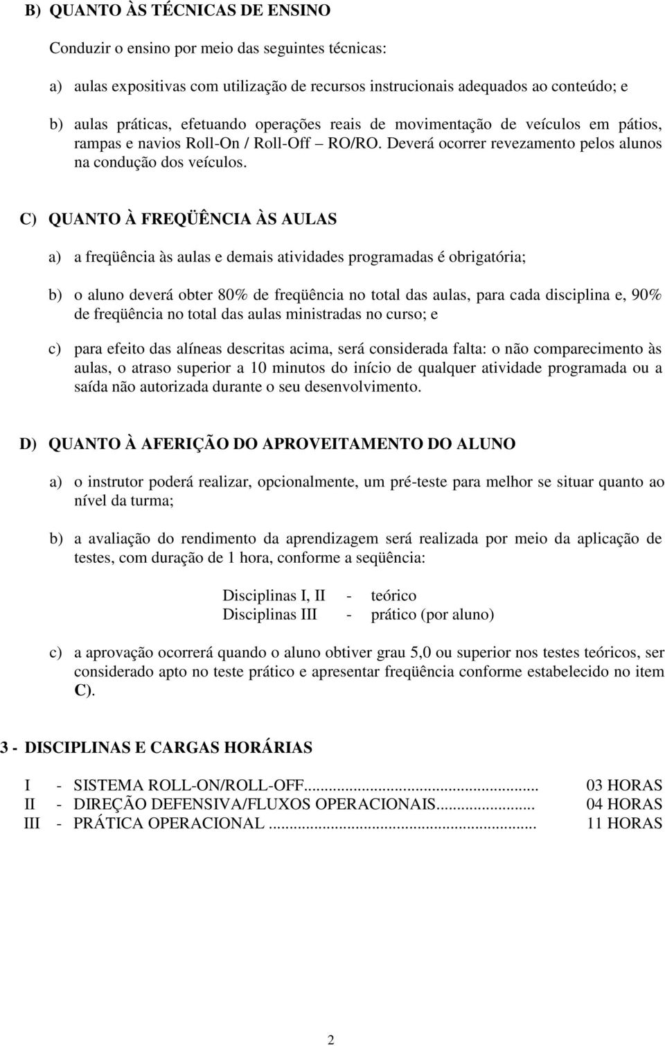 C) QUANTO À FREQÜÊNCIA ÀS AULAS a) a freqüência às aulas e demais atividades programadas é obrigatória; b) o aluno deverá obter 80% de freqüência no total das aulas, para cada disciplina e, 90% de