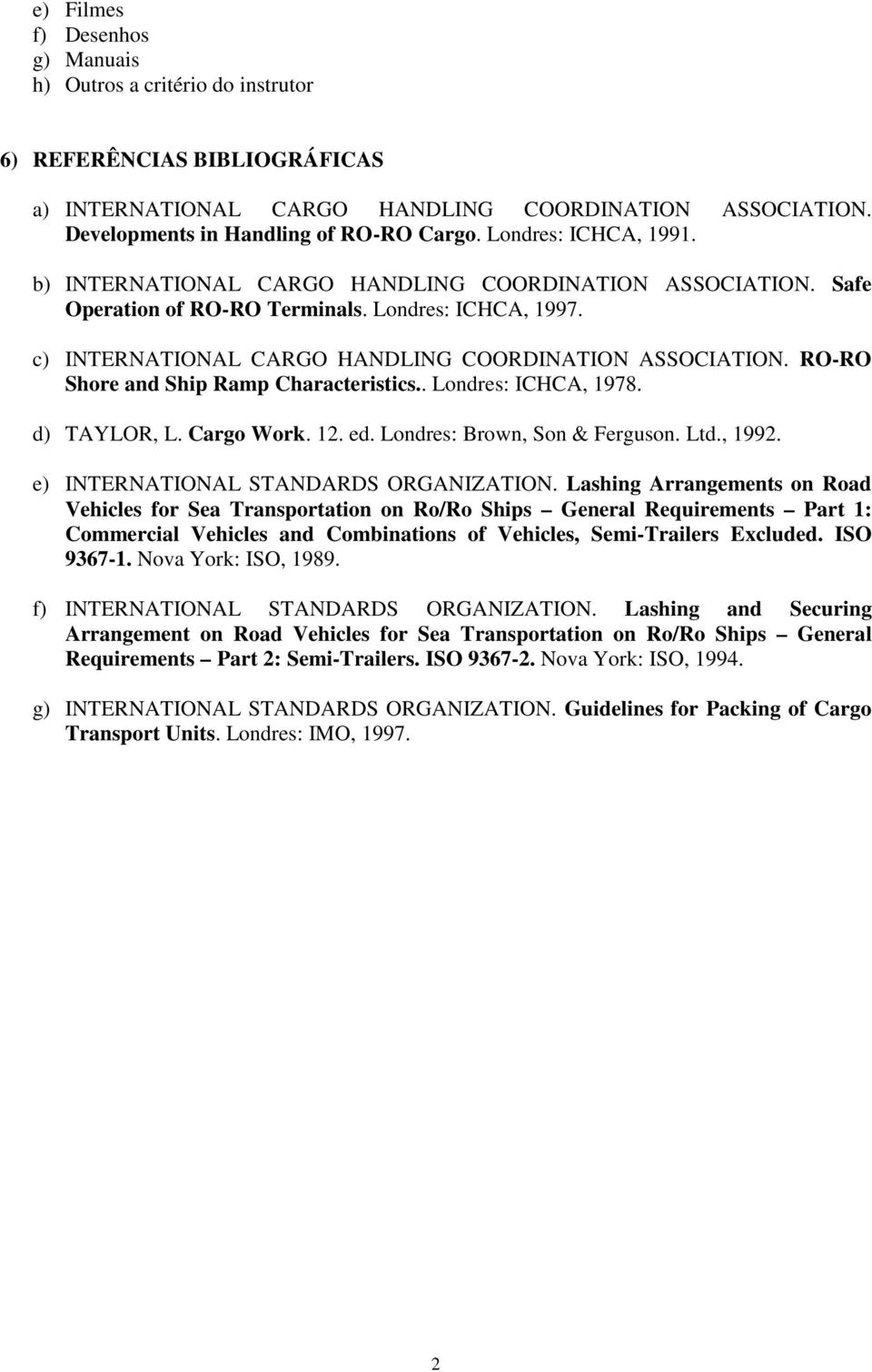 RO-RO Shore and Ship Ramp Characteristics.. Londres: ICHCA, 1978. d) TAYLOR, L. Cargo Work. 12. ed. Londres: Brown, Son & Ferguson. Ltd., 1992. e) INTERNATIONAL STANDARDS ORGANIZATION.
