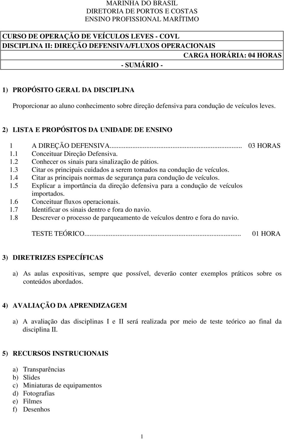 .. 03 HORAS 1.1 Conceituar Direção Defensiva. 1.2 Conhecer os sinais para sinalização de pátios. 1.3 Citar os principais cuidados a serem tomados na condução de veículos. 1.4 Citar as principais normas de segurança para condução de veículos.