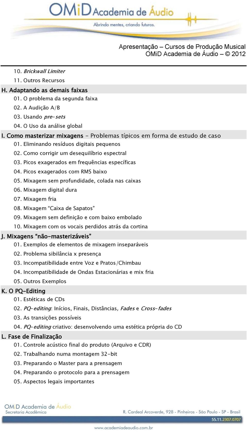 Picos exagerados em frequências específicas 04. Picos exagerados com RMS baixo 05. Mixagem sem profundidade, colada nas caixas 06. Mixagem digital dura 07. Mixagem fria 08.