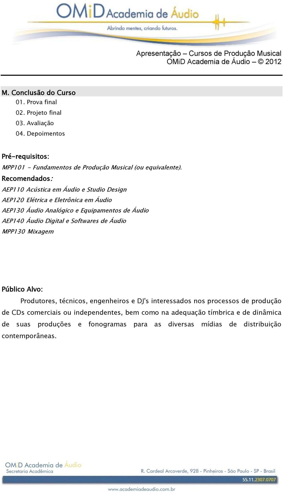 Recomendados: AEP110 Acústica em Áudio e Studio Design AEP120 Elétrica e Eletrônica em Áudio AEP130 Áudio Analógico e Equipamentos de Áudio AEP140 Áudio