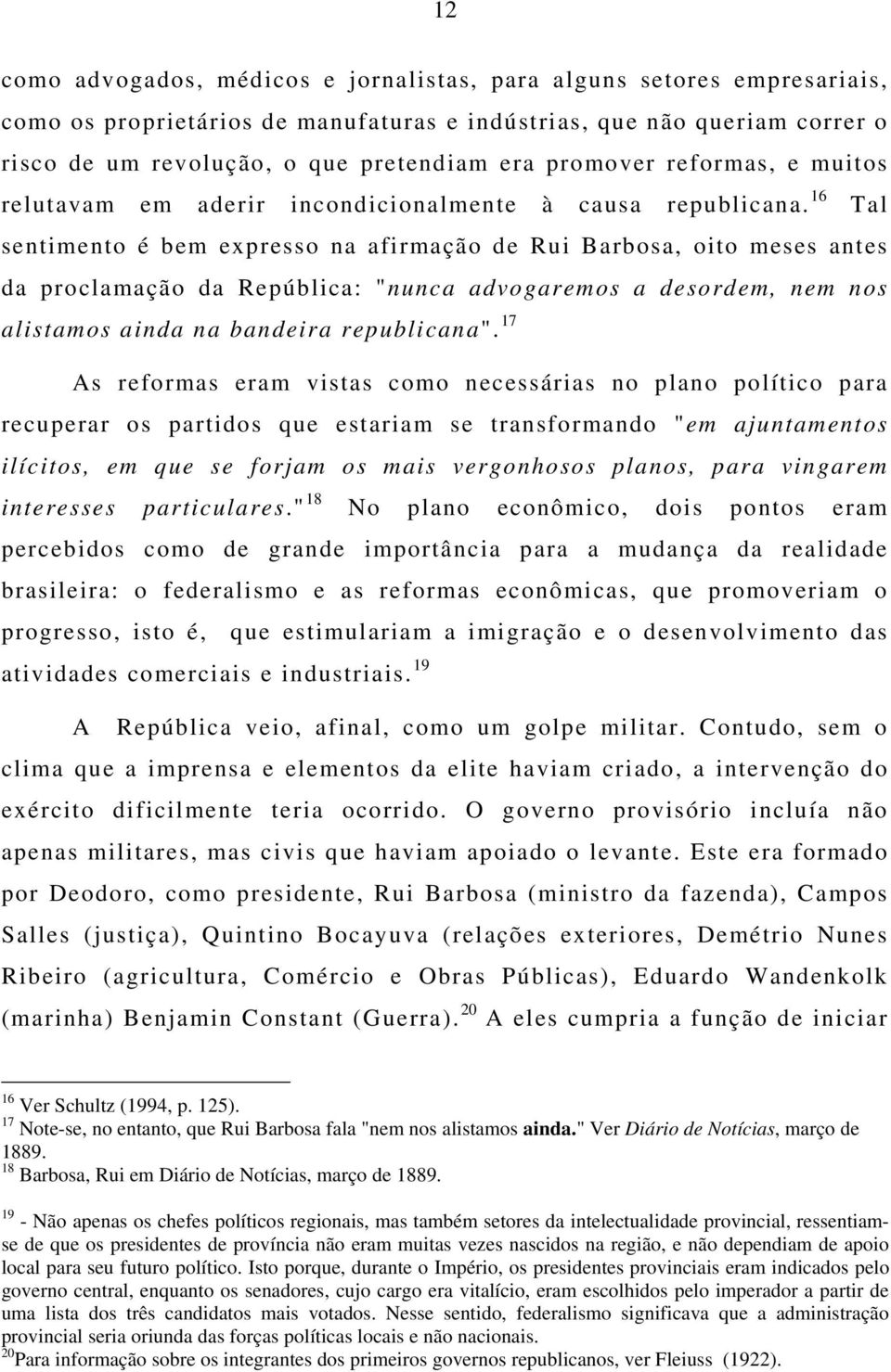 16 Tal sentimento é bem expresso na afirmação de Rui Barbosa, oito meses antes da proclamação da República: "nunca advogaremos a desordem, nem nos alistamos ainda na bandeira republicana".