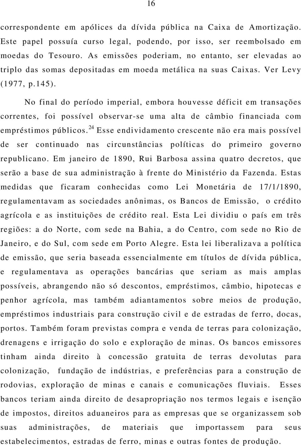 No final do período imperial, embora houvesse déficit em transações correntes, foi possível observar-se uma alta de câmbio financiada com empréstimos públicos.