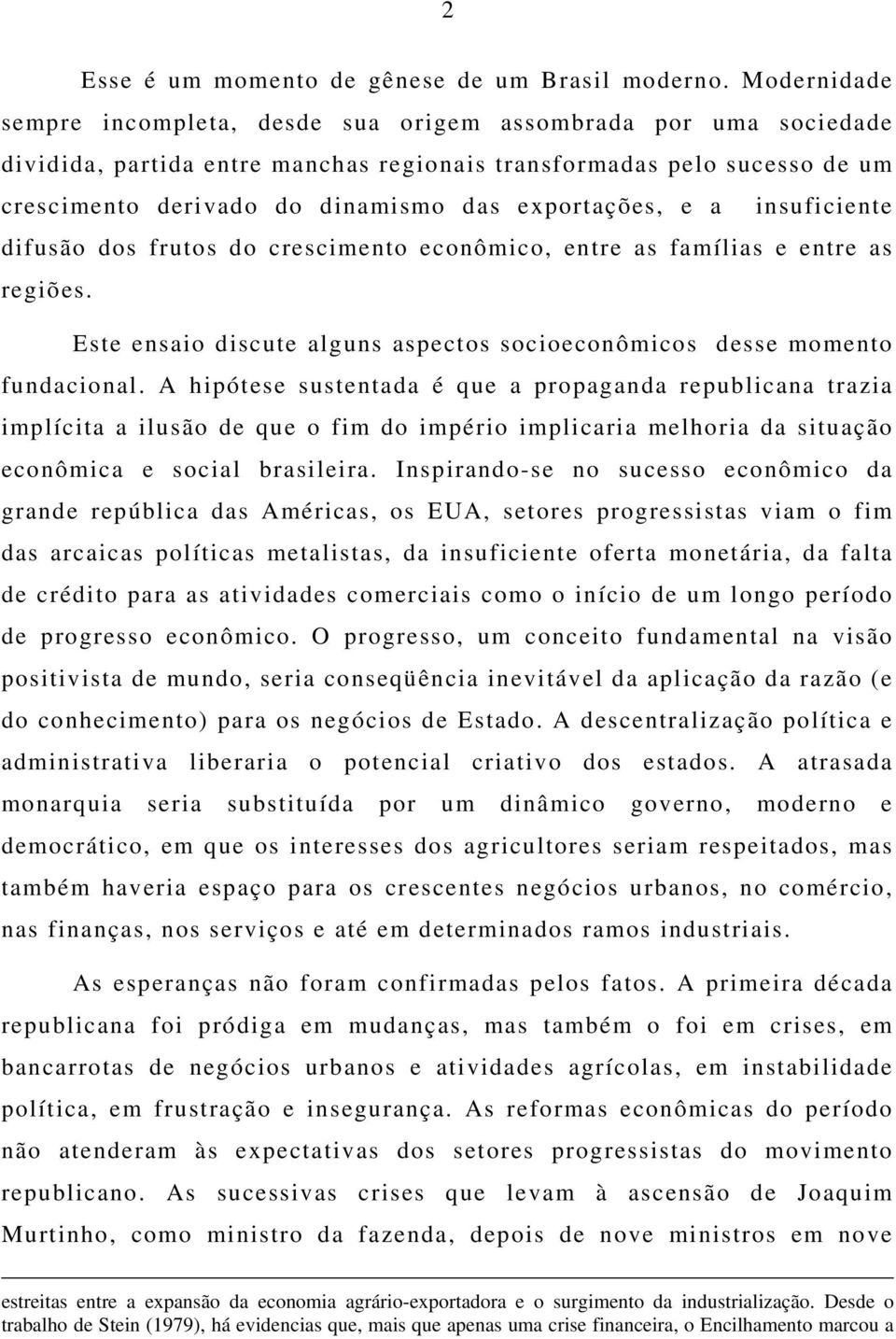 exportações, e a insuficiente difusão dos frutos do crescimento econômico, entre as famílias e entre as regiões. Este ensaio discute alguns aspectos socioeconômicos desse momento fundacional.