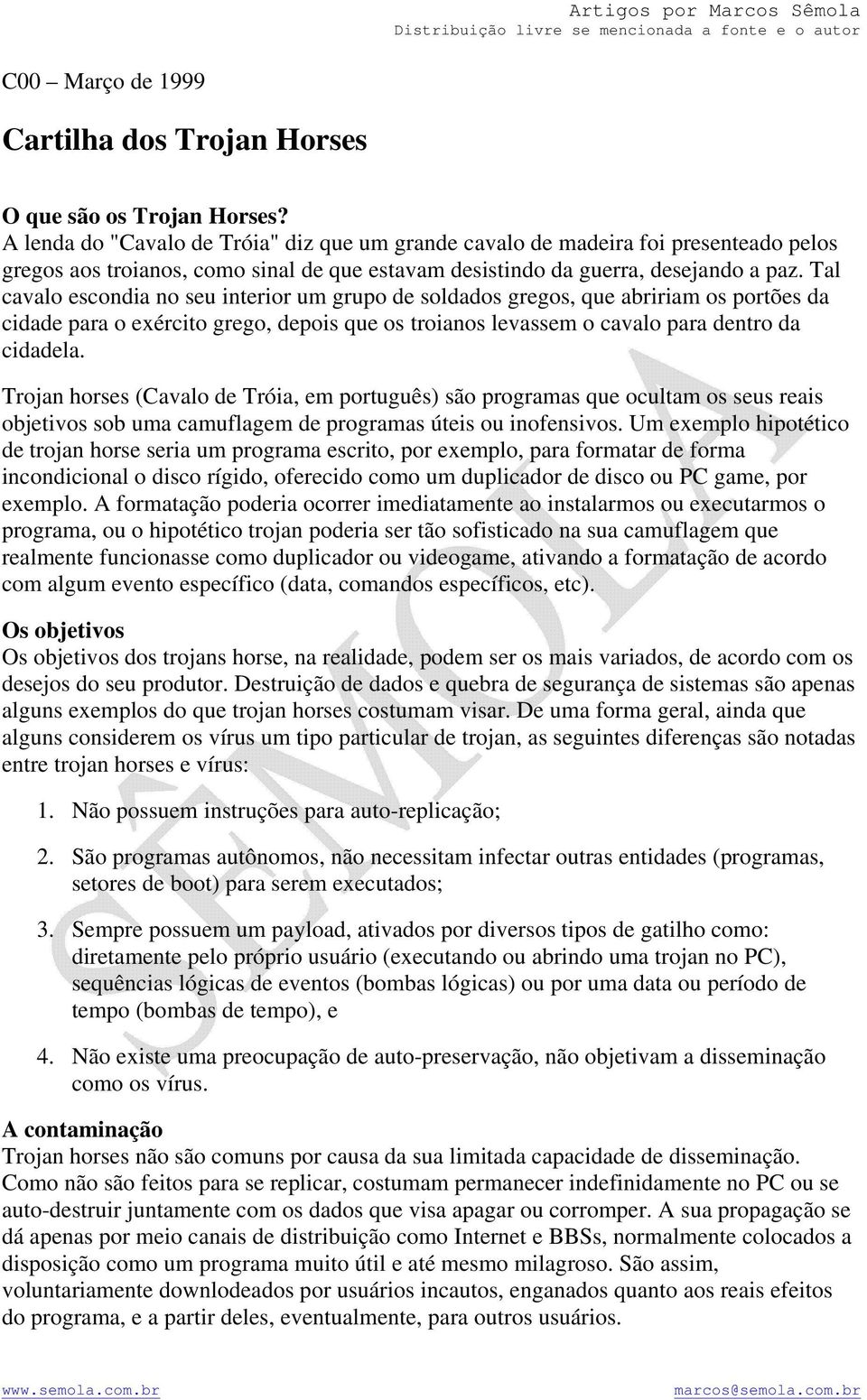 Tal cavalo escondia no seu interior um grupo de soldados gregos, que abririam os portões da cidade para o exército grego, depois que os troianos levassem o cavalo para dentro da cidadela.