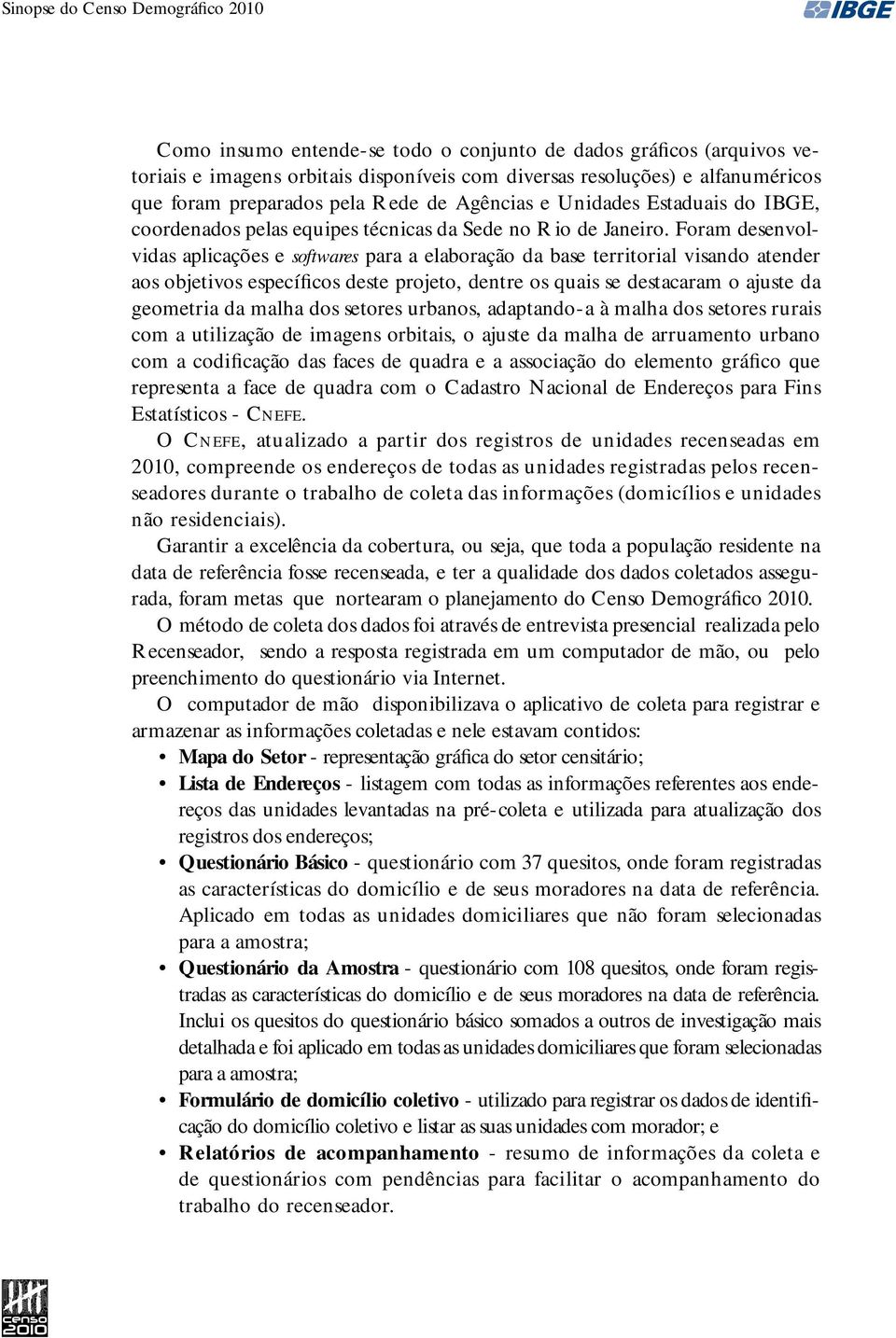 Foram desenvolvidas aplicações e softwares para a elaboração da base territorial visando atender aos objetivos específicos deste projeto, dentre os quais se destacaram o ajuste da geometria da malha