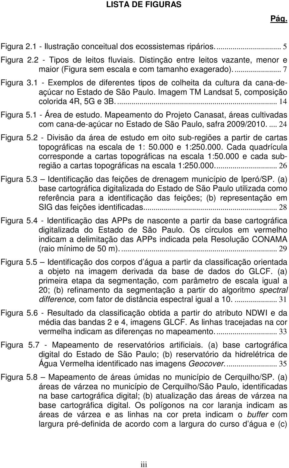 1 - Exemplos de diferentes tipos de colheita da cultura da cana-deaçúcar no Estado de São Paulo. Imagem TM Landsat 5, composição colorida 4R, 5G e 3B.... 14 Figura 5.1 - Área de estudo.