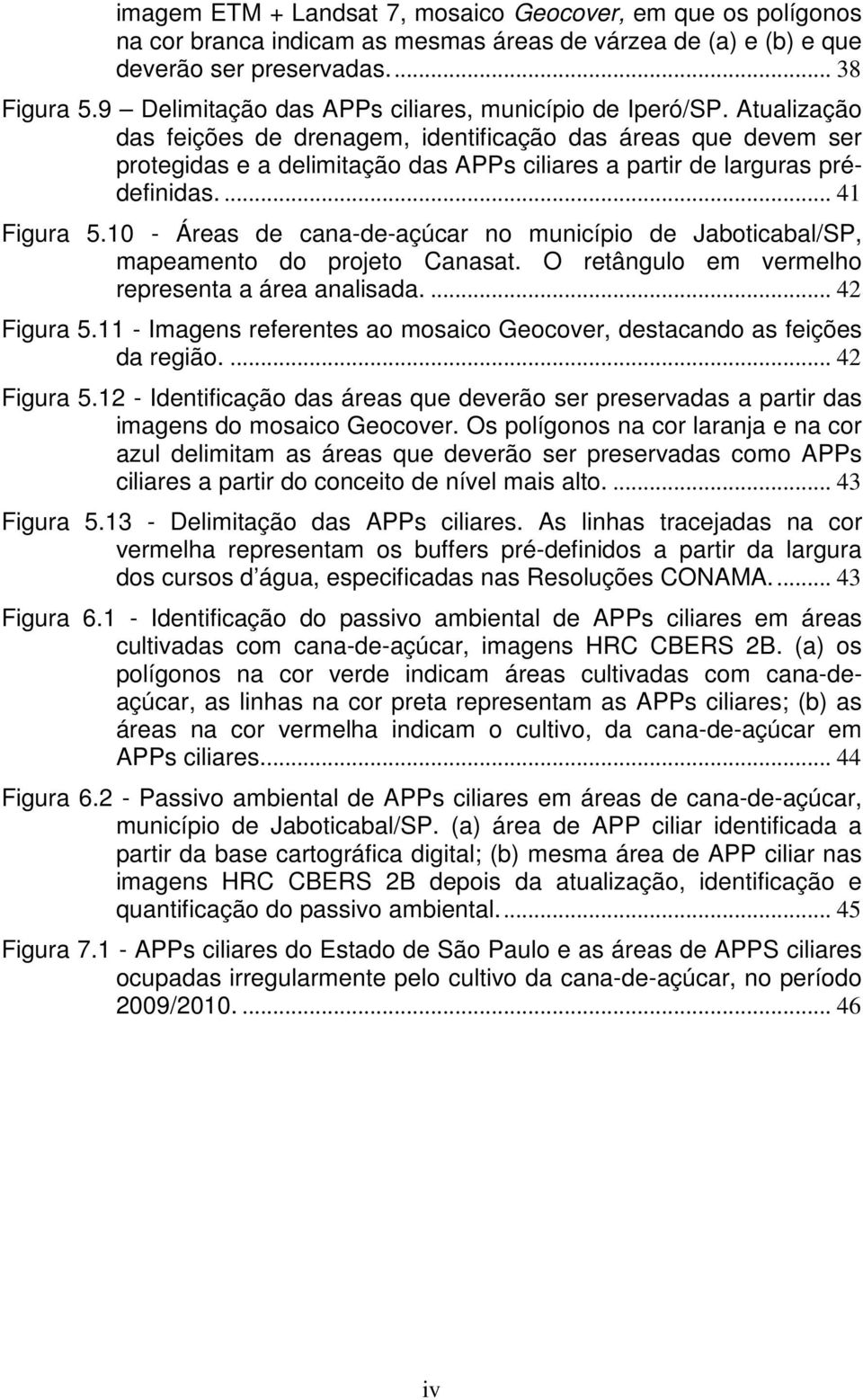 Atualização das feições de drenagem, identificação das áreas que devem ser protegidas e a delimitação das APPs ciliares a partir de larguras prédefinidas.... 41 Figura 5.