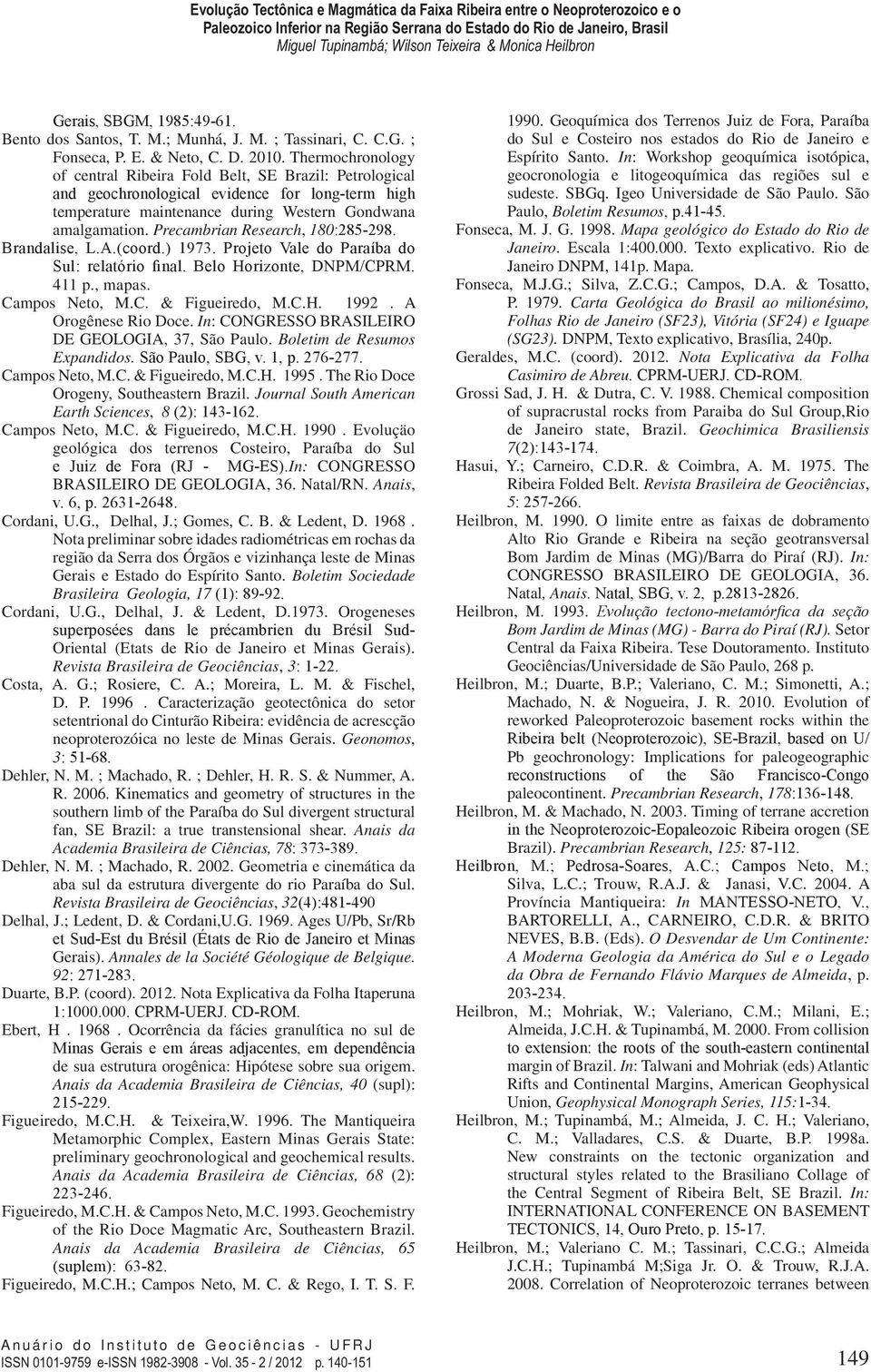 Precambrian Research, 180:285-298. Brandalise, L.A.(coord.) 1973. Projeto Vale do Paraíba do Sul: relatório final. Belo Horizonte, DNPM/CPRM. 411 p., mapas. Campos Neto, M.C. & Figueiredo, M.C.H. 1992.