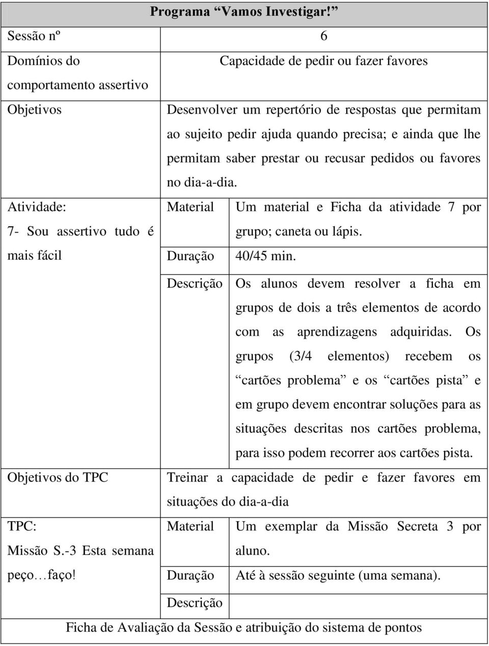 Descrição Os alunos devem resolver a ficha em grupos de dois a três elementos de acordo com as aprendizagens adquiridas.