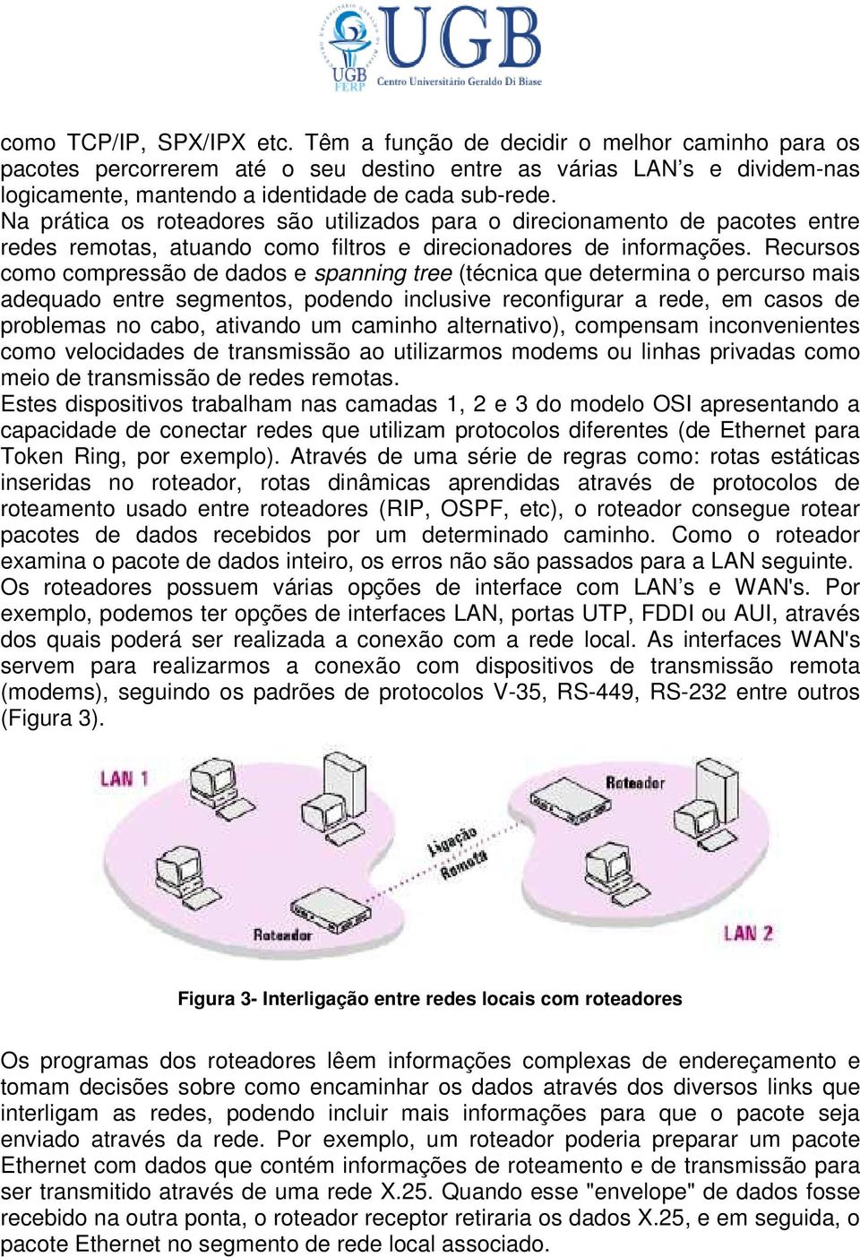 Na prática os roteadores são utilizados para o direcionamento de pacotes entre redes remotas, atuando como filtros e direcionadores de informações.