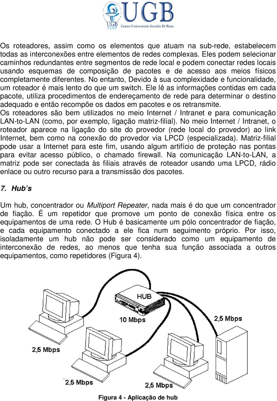 No entanto, Devido à sua complexidade e funcionalidade, um roteador é mais lento do que um switch.