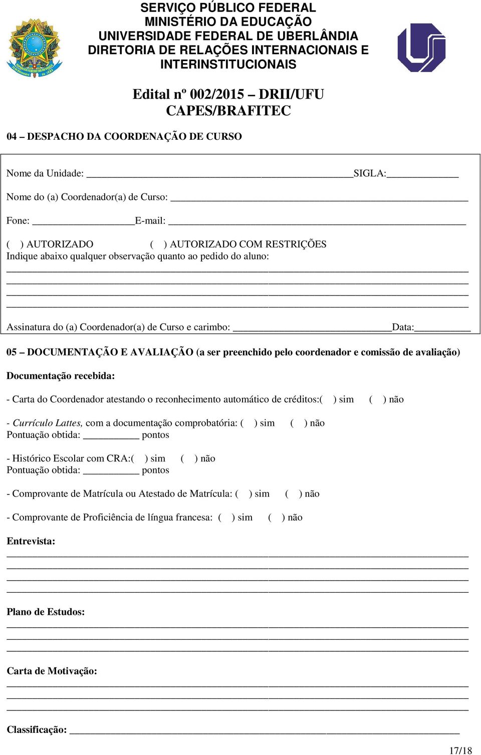 do Coordenador atestando o reconhecimento automático de créditos:( ) sim ( ) não - Currículo Lattes, com a documentação comprobatória: ( ) sim ( ) não Pontuação obtida: pontos - Histórico Escolar com