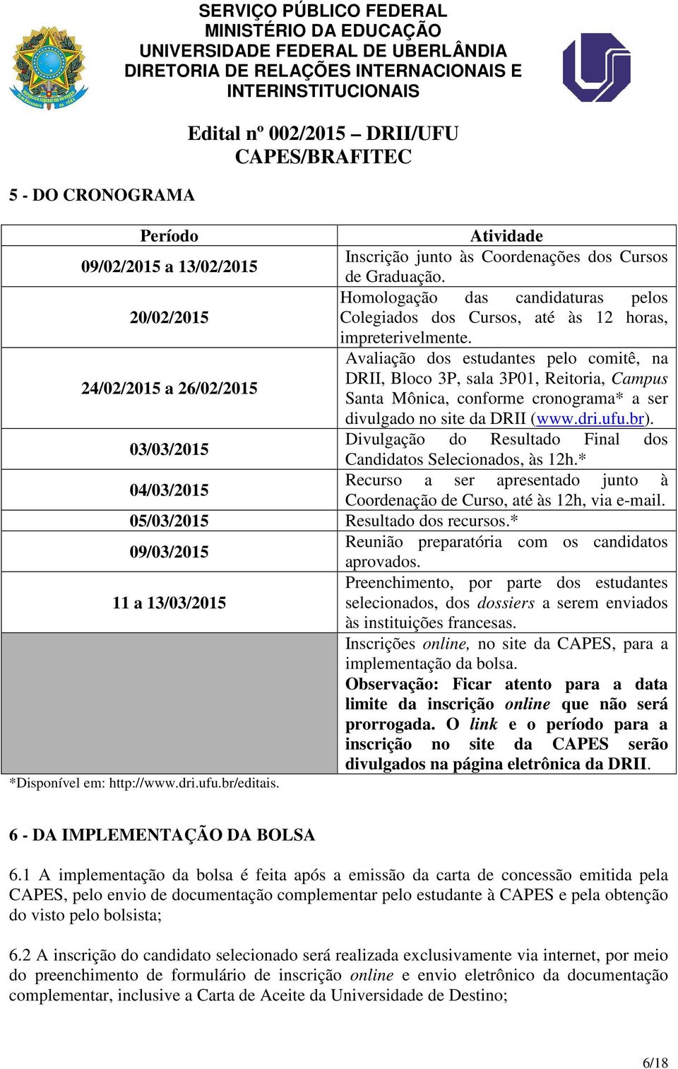 Avaliação dos estudantes pelo comitê, na 24/02/2015 a 26/02/2015 DRII, Bloco 3P, sala 3P01, Reitoria, Campus Santa Mônica, conforme cronograma* a ser divulgado no site da DRII (www.dri.ufu.br).