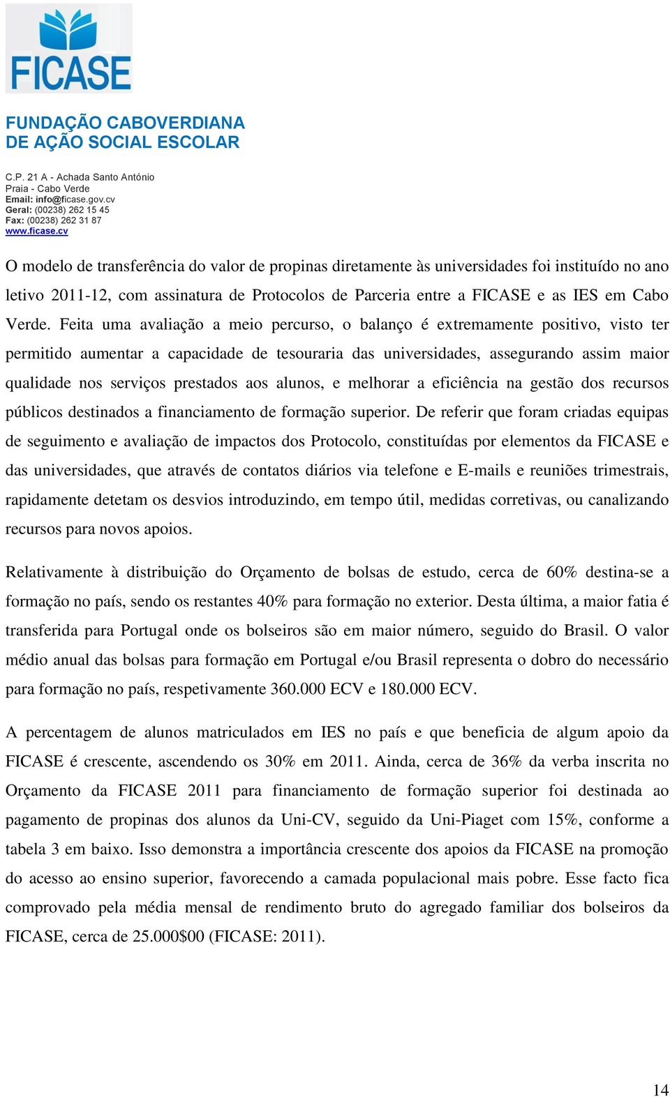 prestados aos alunos, e melhorar a eficiência na gestão dos recursos públicos destinados a financiamento de formação superior.