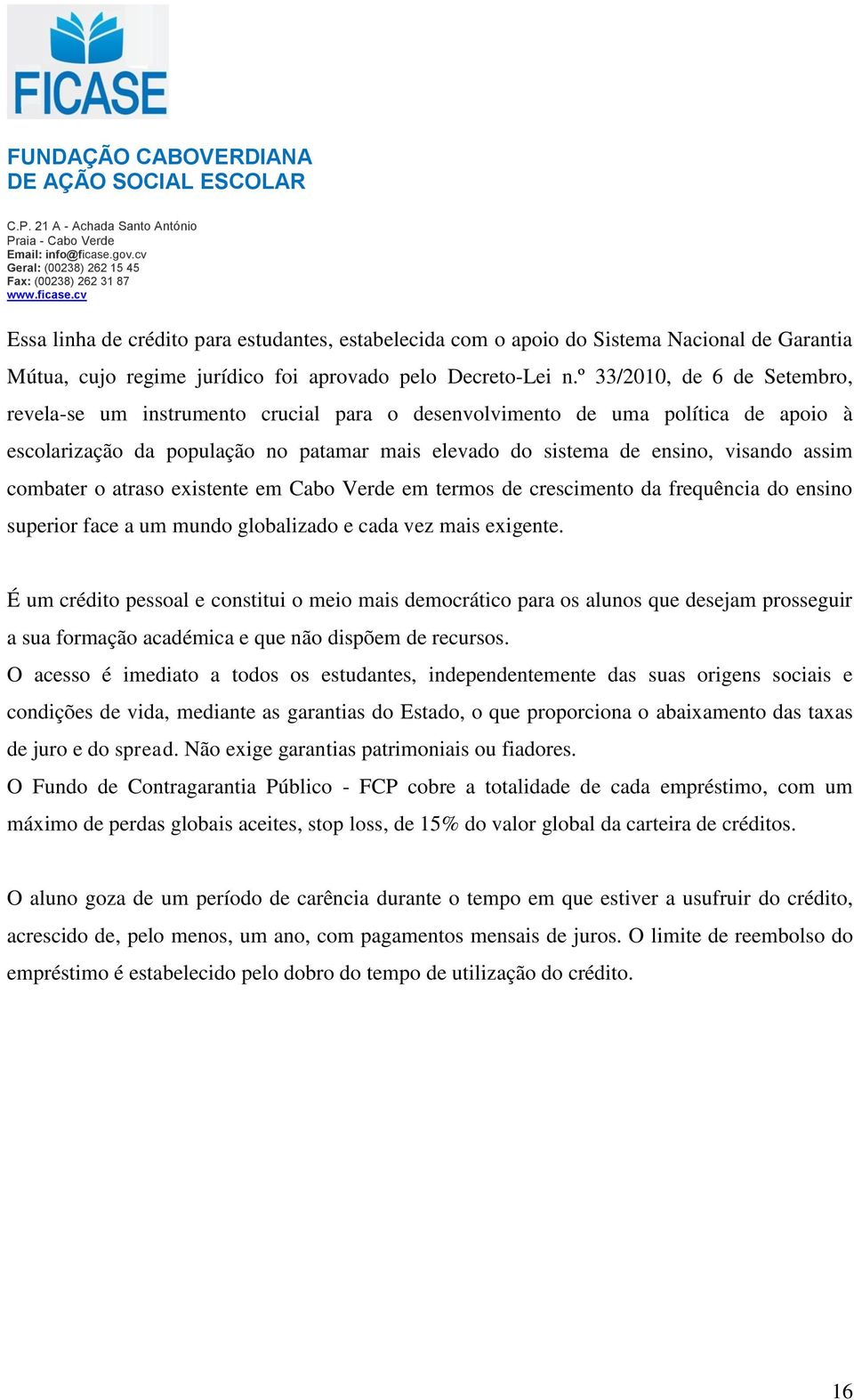 combater o atraso existente em Cabo Verde em termos de crescimento da frequência do ensino superior face a um mundo globalizado e cada vez mais exigente.