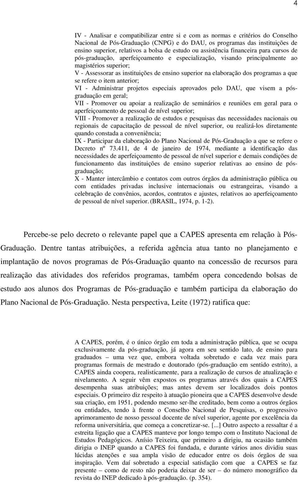 elaboração dos programas a que se refere o item anterior; VI - Administrar projetos especiais aprovados pelo DAU, que visem a pósgraduação em geral; VII - Promover ou apoiar a realização de