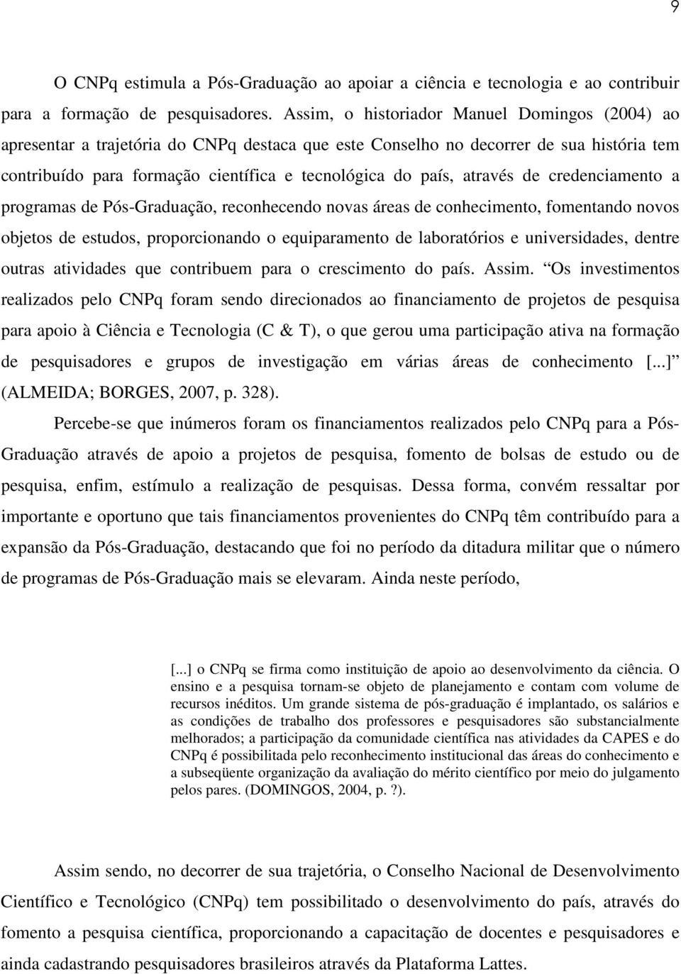 através de credenciamento a programas de Pós-Graduação, reconhecendo novas áreas de conhecimento, fomentando novos objetos de estudos, proporcionando o equiparamento de laboratórios e universidades,