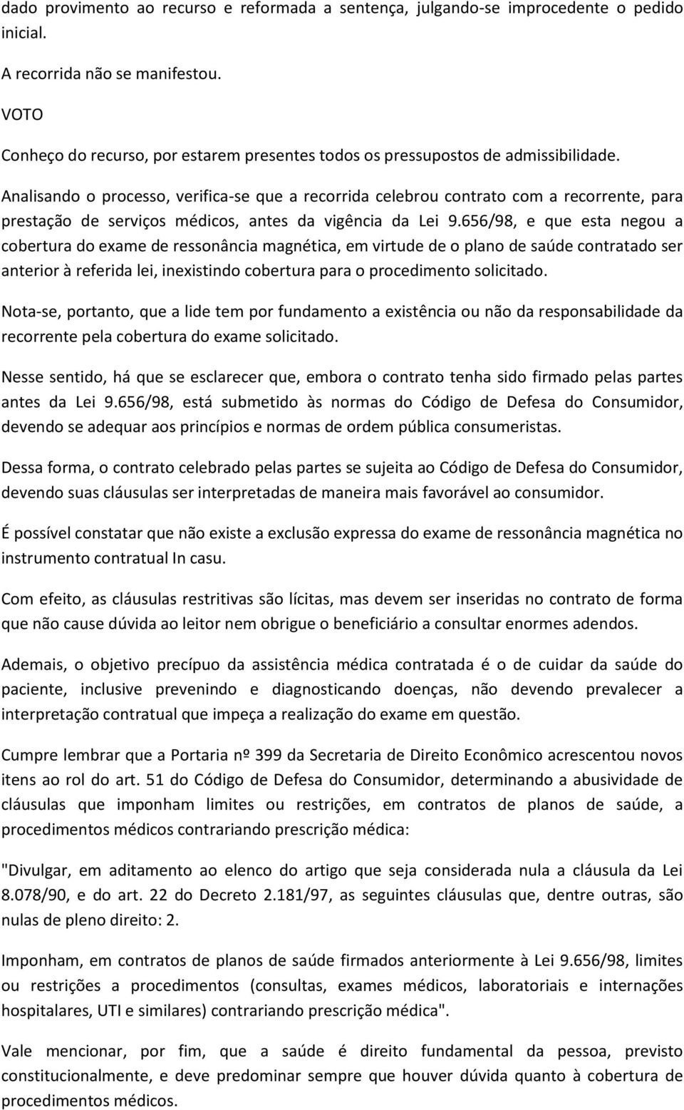 Analisando o processo, verifica-se que a recorrida celebrou contrato com a recorrente, para prestação de serviços médicos, antes da vigência da Lei 9.