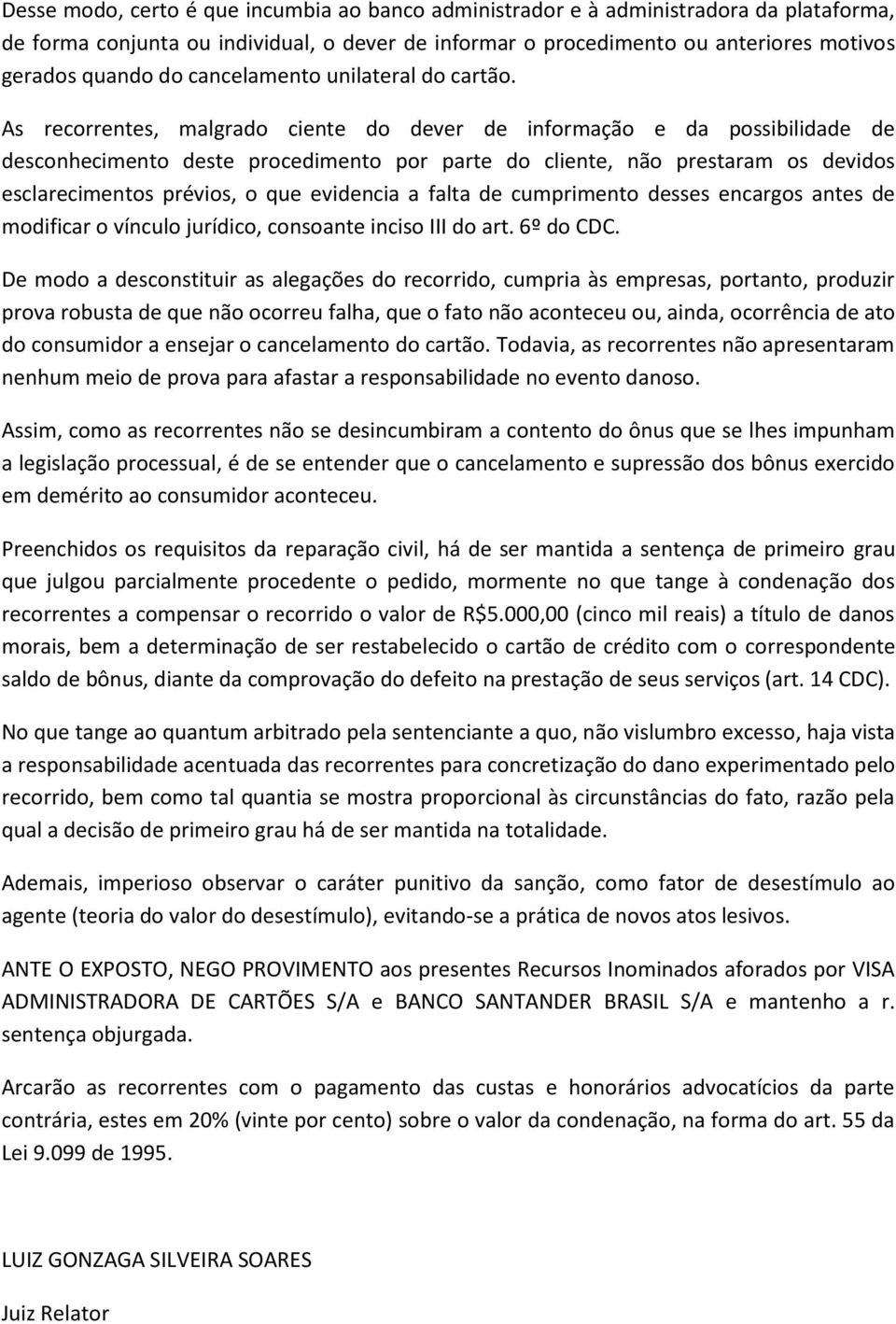 As recorrentes, malgrado ciente do dever de informação e da possibilidade de desconhecimento deste procedimento por parte do cliente, não prestaram os devidos esclarecimentos prévios, o que evidencia