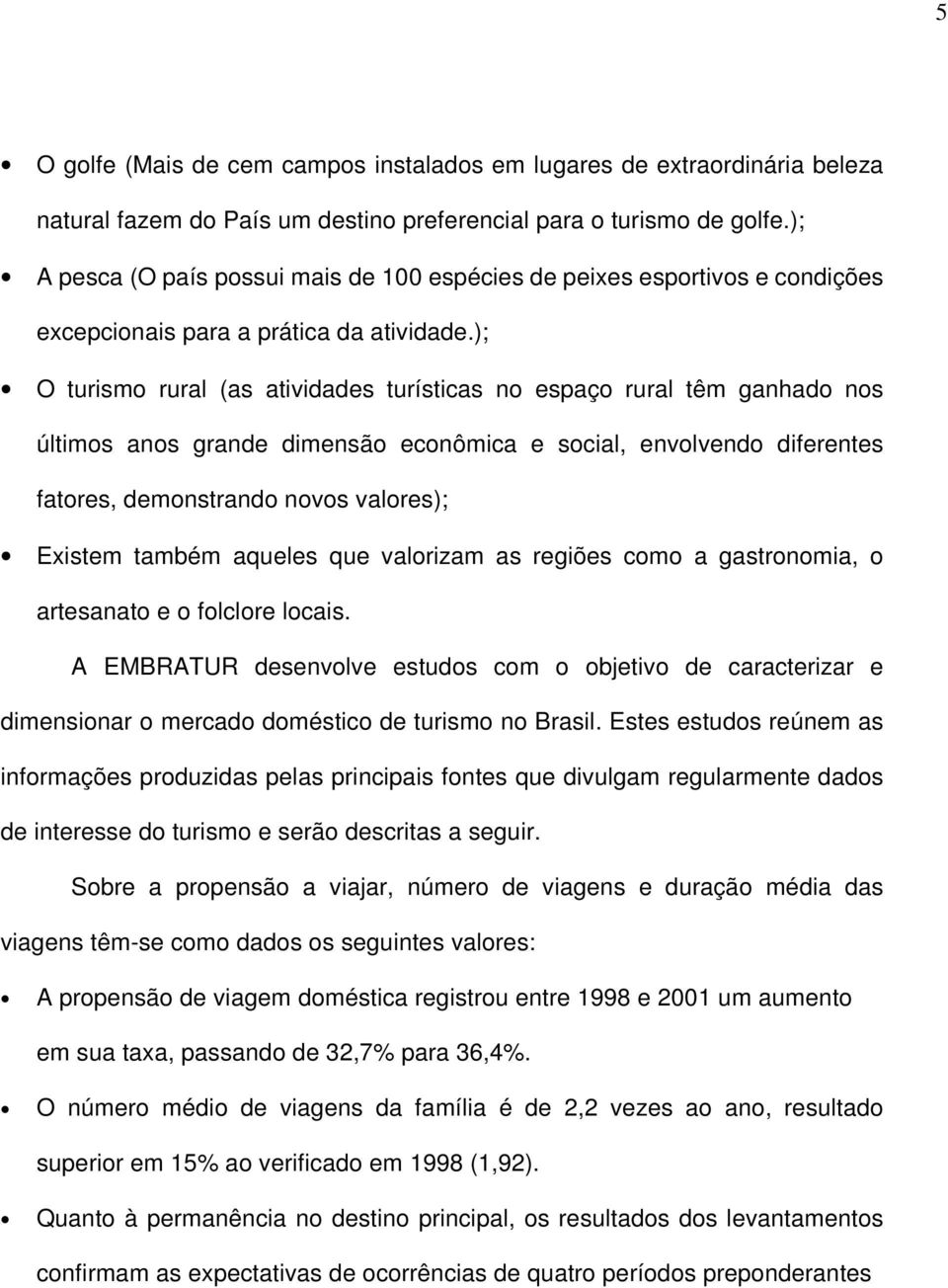 ); O turismo rural (as atividades turísticas no espaço rural têm ganhado nos últimos anos grande dimensão econômica e social, envolvendo diferentes fatores, demonstrando novos valores); Existem