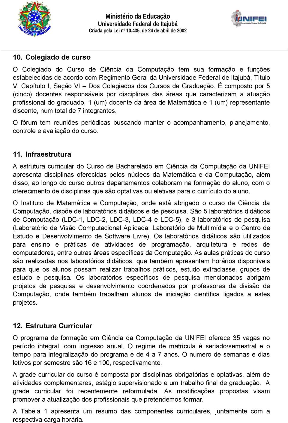 É composto por 5 (cinco) docentes responsáveis por disciplinas das áreas que caracterizam a atuação profissional do graduado, 1 (um) docente da área de Matemática e 1 (um) representante discente, num