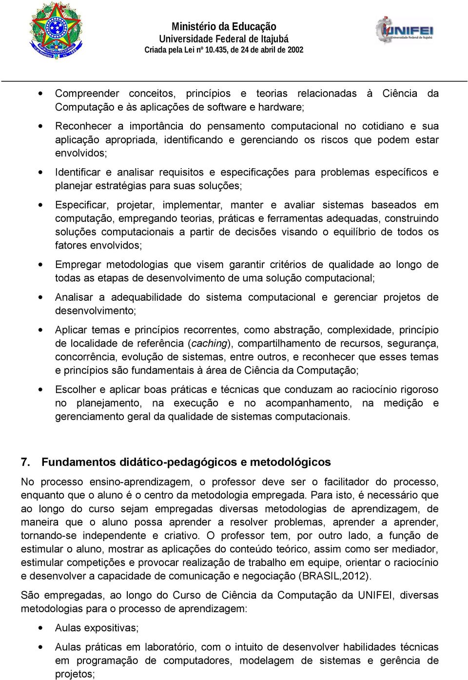 soluções; Especificar, projetar, implementar, manter e avaliar sistemas baseados em computação, empregando teorias, práticas e ferramentas adequadas, construindo soluções computacionais a partir de